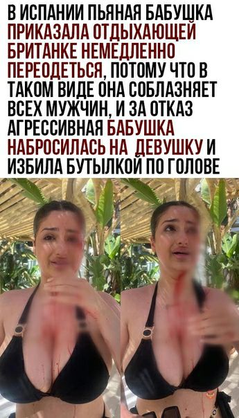 В испании пьяная бабущка приказала отдыхающей британке немедленно переодеться, потому что в таком виде она соблазняет всех мужчин, и за отказ агрессивная бабушка набросилась на девушку и избила бутылкой по голове ь  м