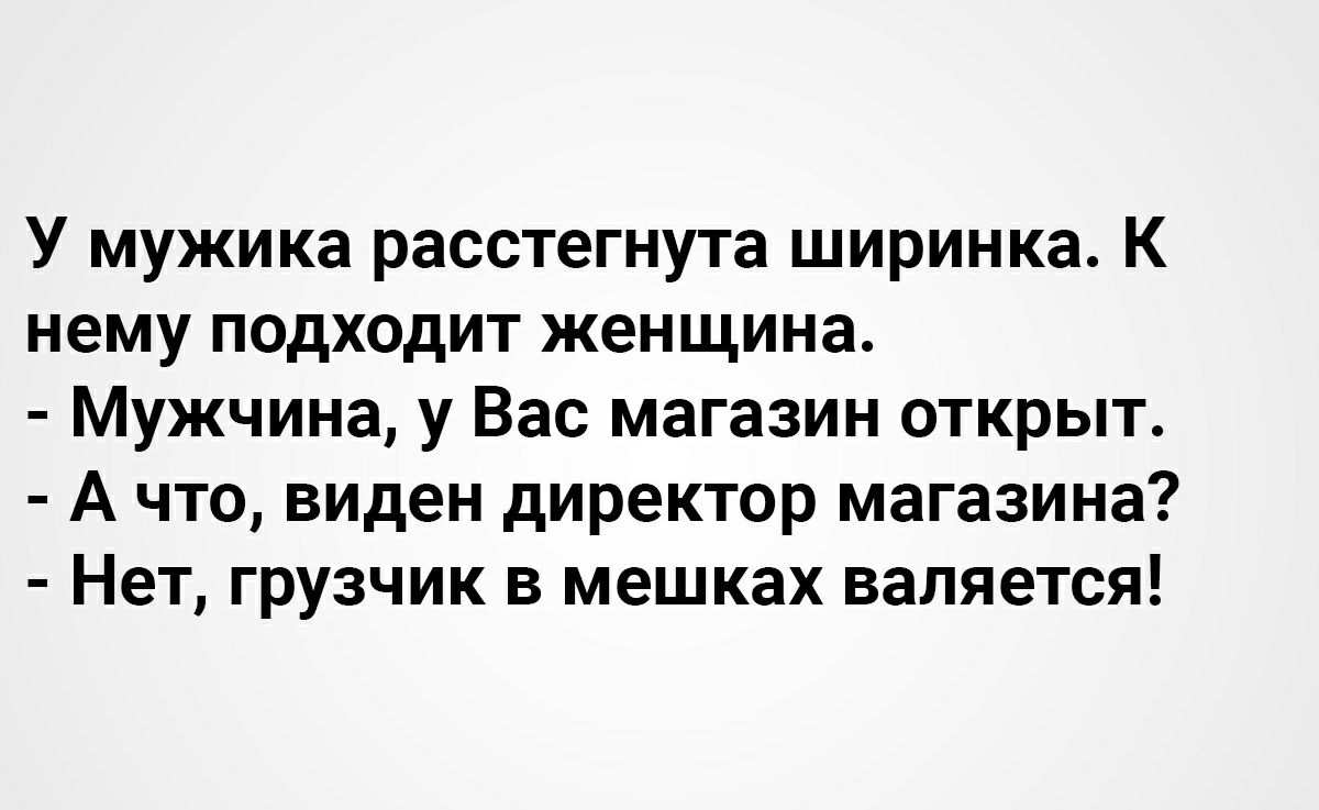 У мужика расстегнута ширинка. К нему подходит женщина.  Мужчина, у вас магазин открыт.  Ачто, виден директор магазина?  Нет, грузчик в мешках валяется!