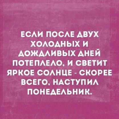 Если после двух холоддных и аожаливых аней потеплело, и светит яркое солнце  скорее всего, наступил понедельник.