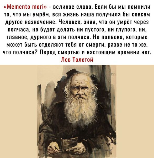 Мегпепіо тогі великое олово Если бы мы помнили то что мы умрём вся жизнь наша получила Бы совсем другое назначение Человек зная что он умрёт через полчаса НВ Будет делать НИ ПУСТПГО МИ ГПУПОП НИ главное дурного в эти полчаса Но полвека которые может Быть отделяют тебя от смерти разве не то же что полчаса Перед смертью и настоящим времени нет Лев Толстой