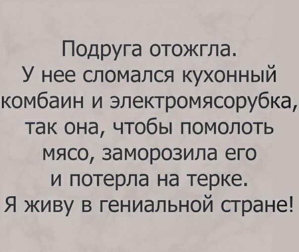 Подруга отожгла У нее сломался кухонный комбаин и электромясорубка так она чтобы помолоть мясо заморозила его и потерла на терке Я живу в гениальной стране