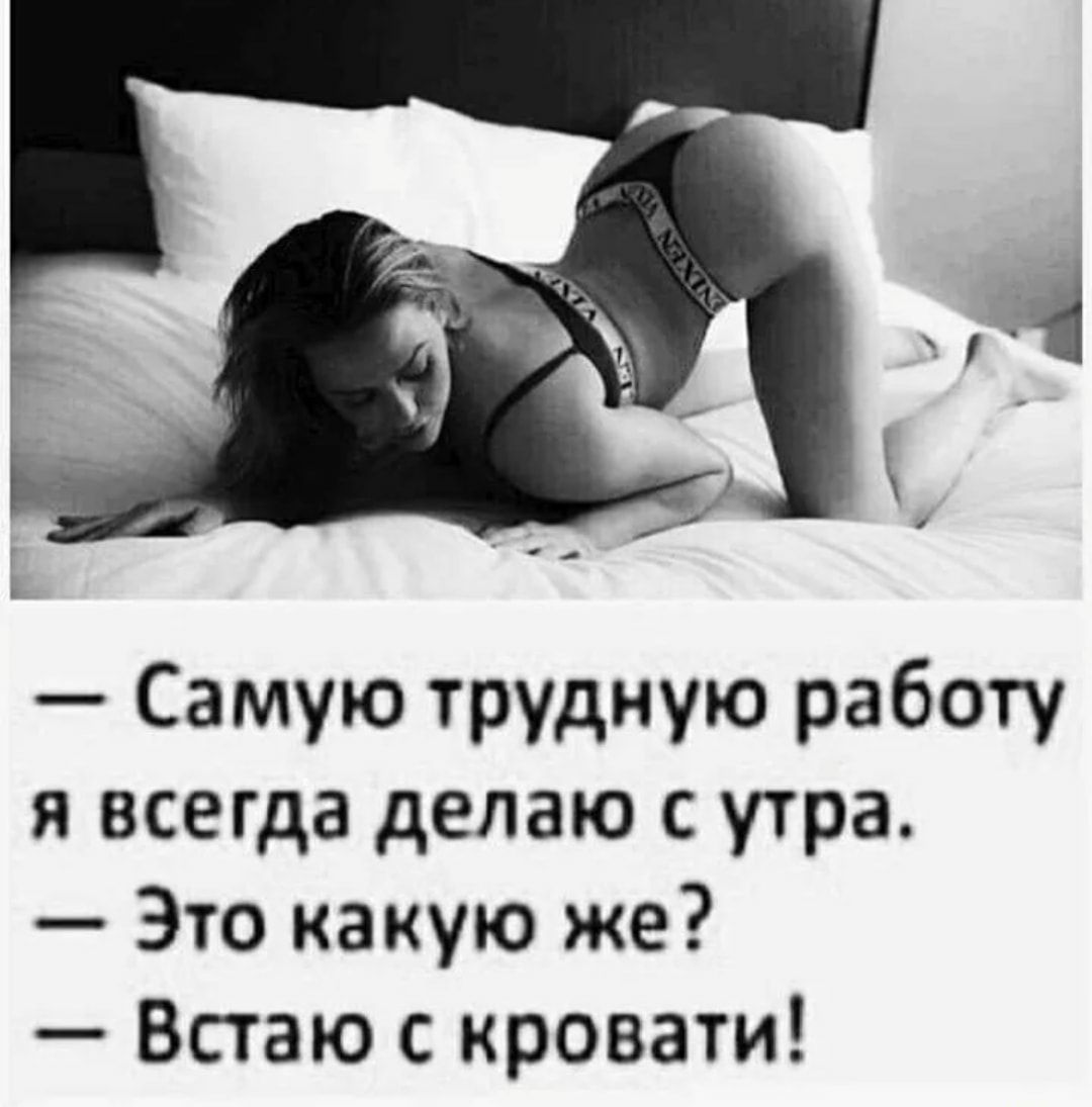 Самую трудную работу я всегда делаю с утра Это какую же Встаю с кровати