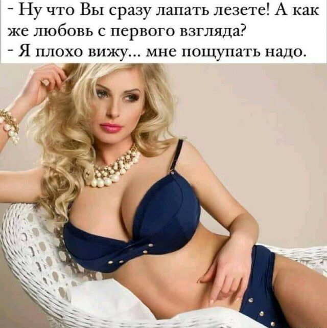 Ну что Вы сразу лапать лезете А как же любовь с первого взгляда Я ПЛОХО вижу мне пощупать надо