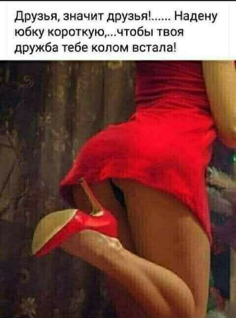 Друзья значит друзья Надену юбку короткуючтобы твоя дружба тебе колом встала