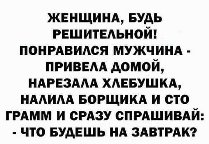 жвнщинд БУДЬ РЕШИТЕАЬНОЙ понрдвидся мужчинд приввм домой НАРЕЗААА ХАЕБУШКА нмим БОРЩИКА и сто ГРАММ и СРАЗУ спрдшивдй что БУДЕШЬ НА ЗАВТРАК