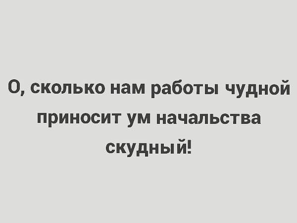 0 сколько нам работы чудной приносит ум начальства скудный