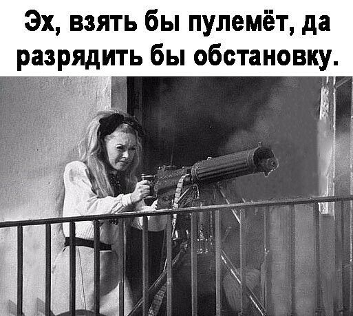 Эх взять бы пулемёт да раз ядить бы обстановку