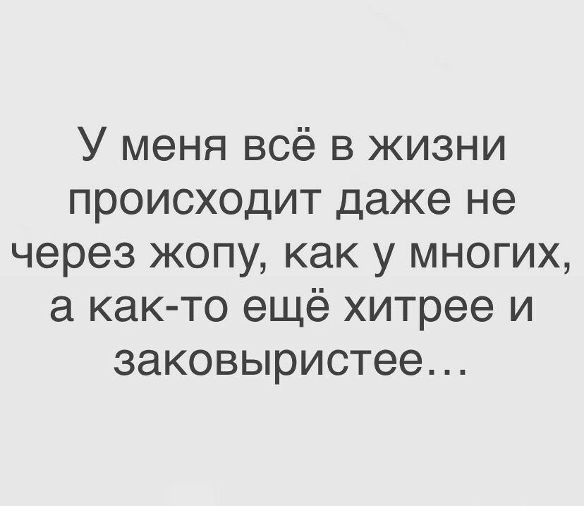 У меня всё в жизни происходит даже не через жопу как у многих а как то ещё хитрее и заковыристее