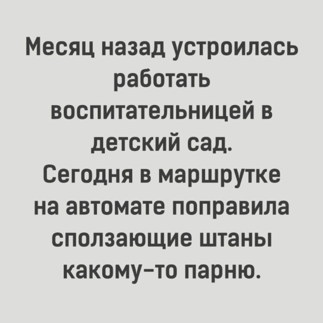 Месяц назад устроилась работать воспитательницей в детский сад Сегодня в маршрутке на автомате поправила сползающие штаны какому то парню