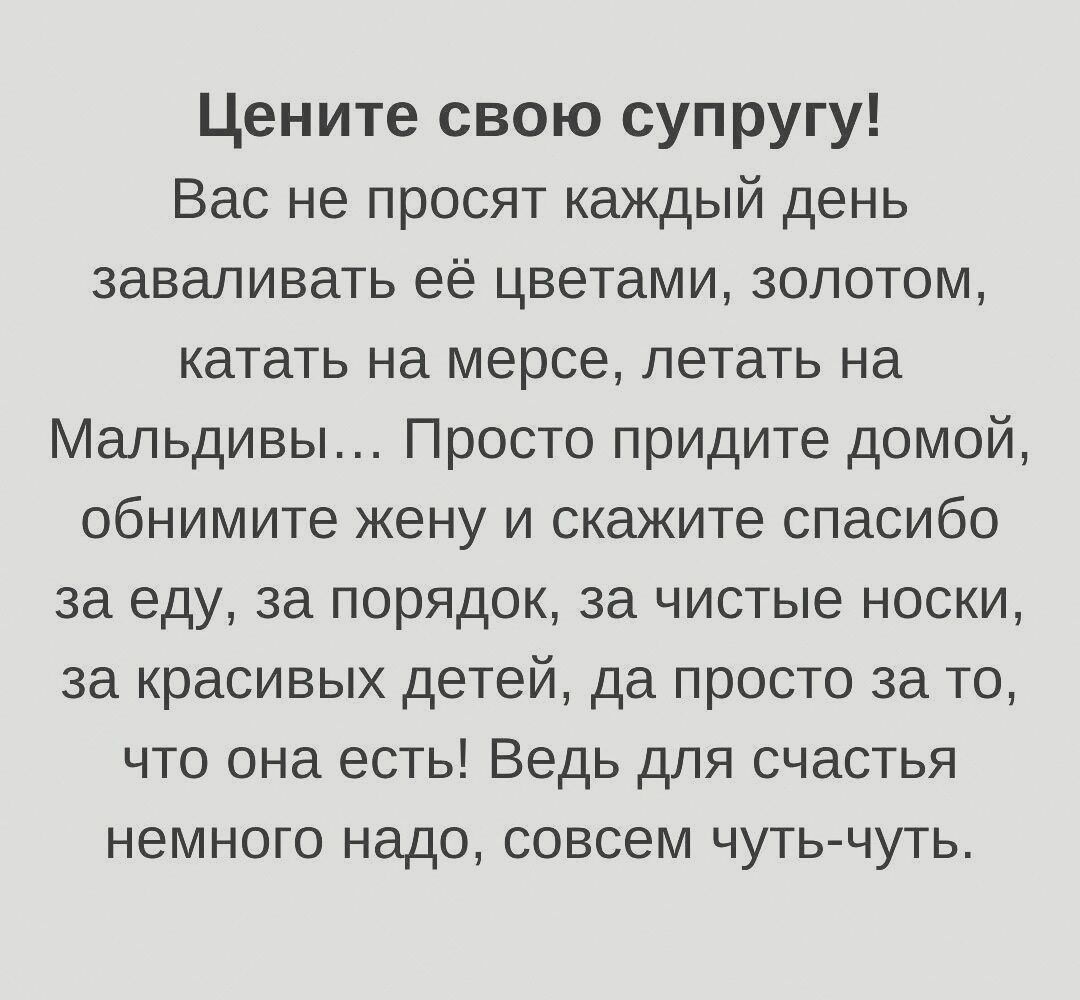 Цените свою супругу Вас не просят каждый день заваливать её цветами золотом катать на мерсе летать на Мальдивы Просто придите домой обнимите жену и скажите спасибо за еду за порядок за чистые носки за красивых детей да просто за то что она есть Ведь для счастья немного надо совсем чуть чуть