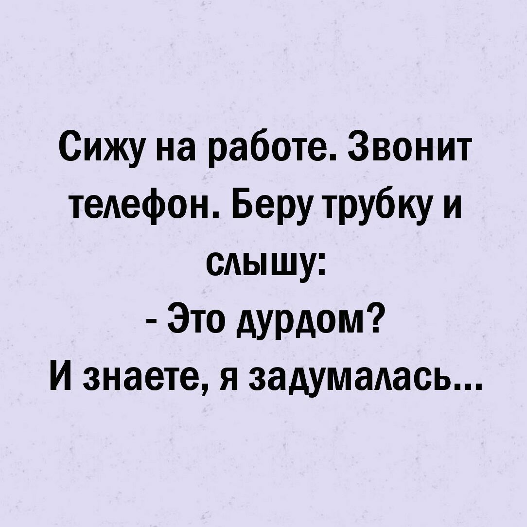 Сижу на работе Звонит телефон Беру трубку и слышу Это дурдом И знаете я  задумалась - выпуск №979288