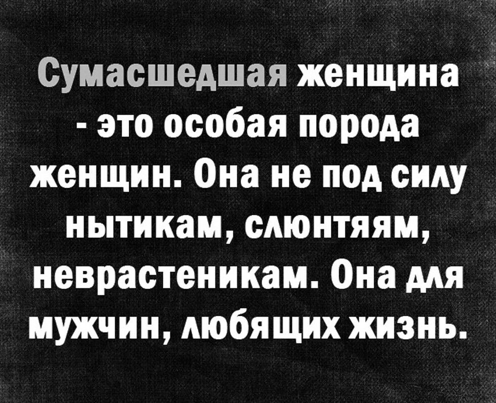 Сумасшедшая женщина это особая порода женщин Она не под силу нытикам сдюнтяям неврастеникам Она мя мужчин любящих жизнь