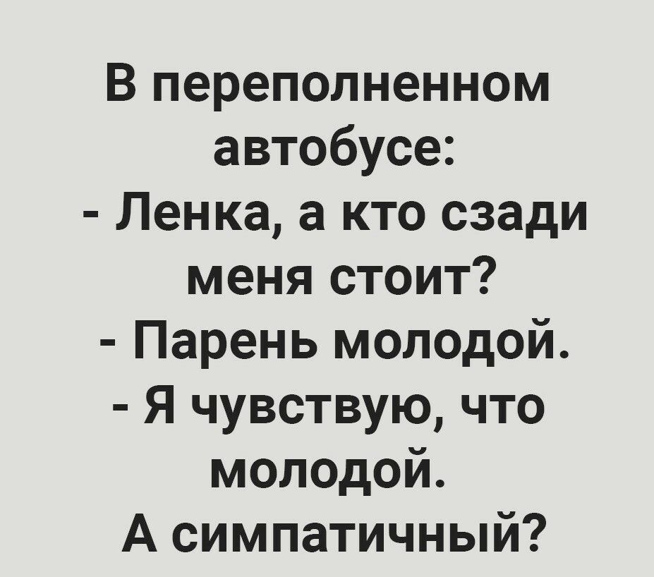 В переполненном автобусе Ленка а кто сзади меня стоит Парень молодой Я чувствую что молодой А симпатичный
