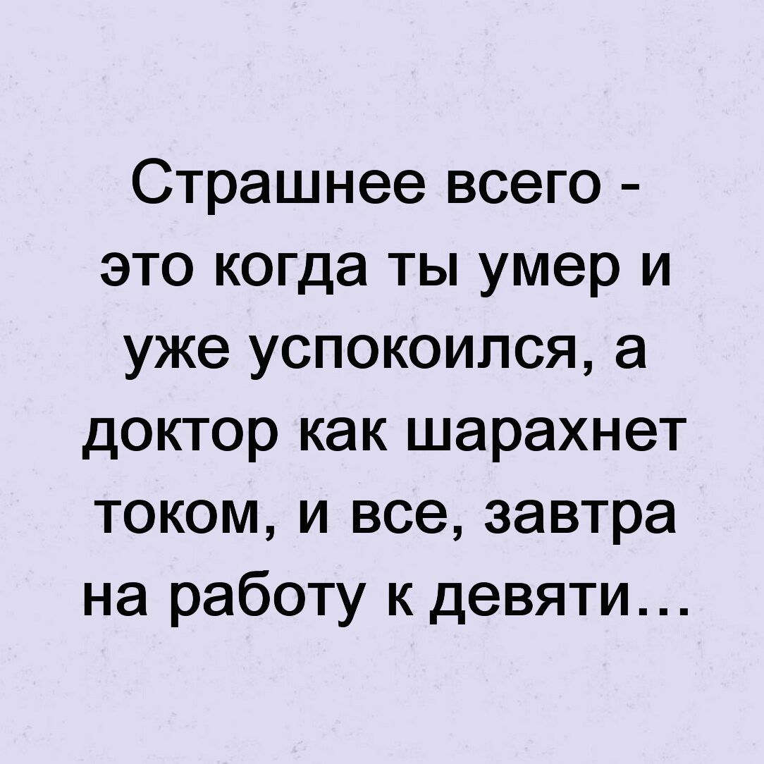 Страшнее всего это когда ты умер и уже успокоился а доктор как шарахнет током и все завтра на работу к девяти