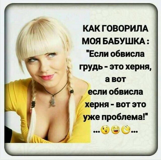 КАК ГОВОРИЛА МОЯ БАБУШКА Еспи обвисла грудь это херня а вот если обвисла херня ВОТ ЭТО уже проблема с і