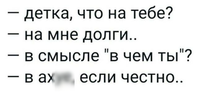 детка что на тебе на мне долги в смысле в чем ты в ах если честно