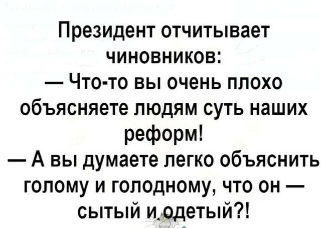 Президент отчитывает чиновников Что то вы очень плохо объясняете людям суть наших реформ А вы думаете легко объяснить голому и голодному что он сытый иодетый