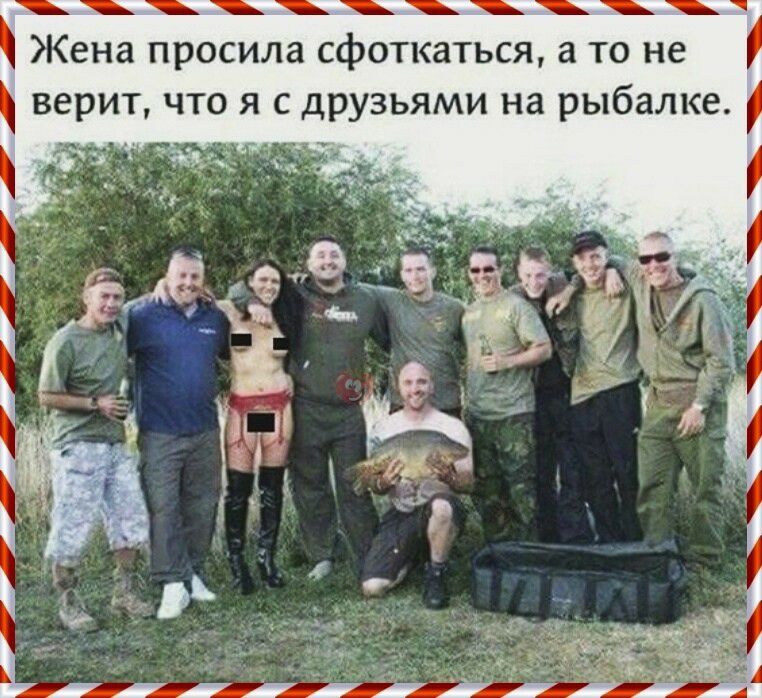 Жена просила сфоткаться а то не верит что я с друзьями на рыбалке Зэд