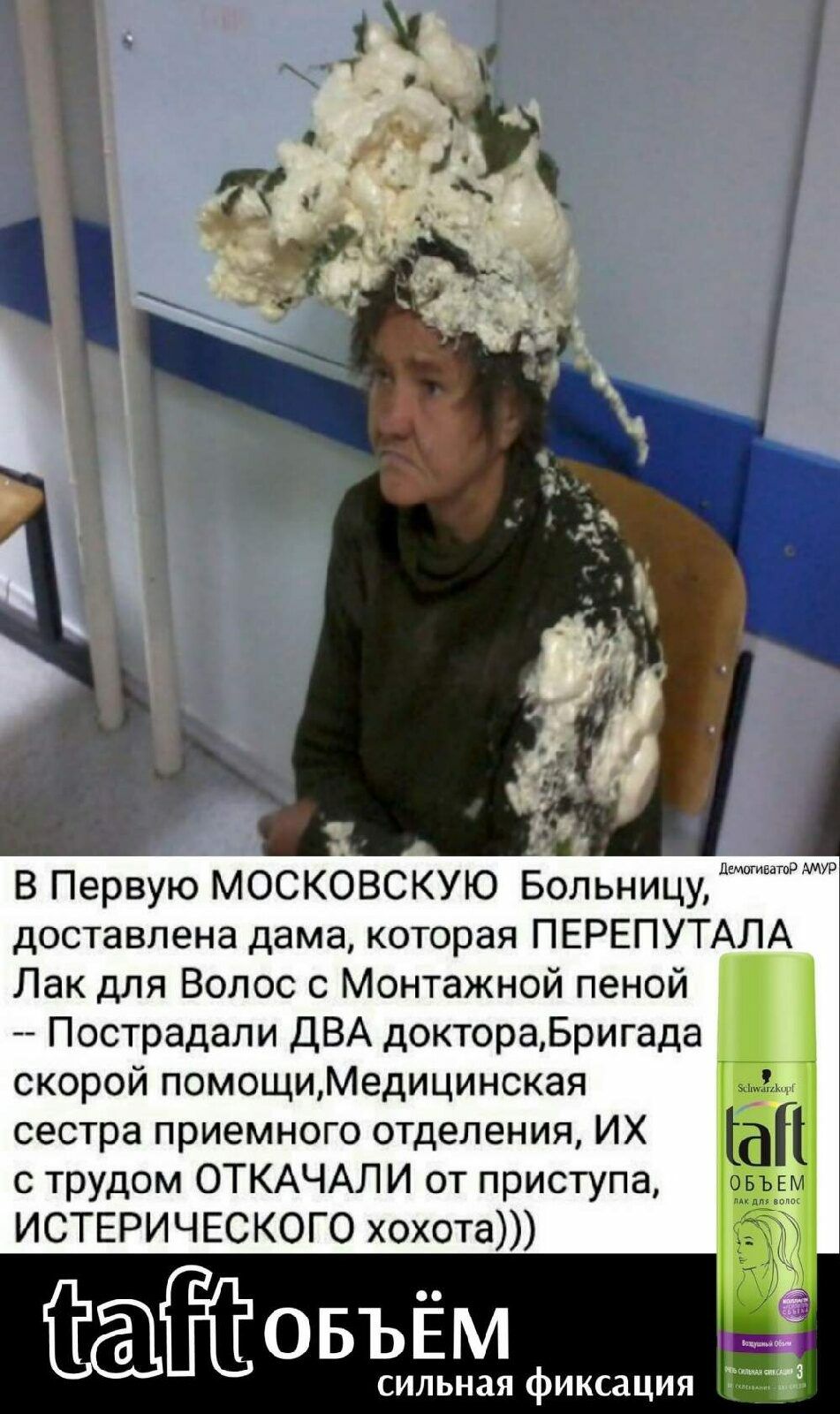 В Первую МОСКОВСКУЮ Больницуд доставлена дама которая ПЕРЕПУТАЛА Лак для Волос с Монтажной пеной Пострадали ДВА доктораБригада скорой помощиМедицинская сестра приемного отделения ИХ с трудом ОТКАЧАЛИ от приступа ИСТЕРИЧЕСКОГО хохота ОБЪЁМ сильная фиксация