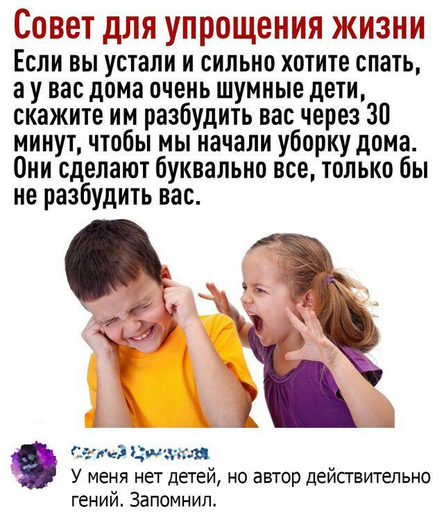 Совет для упрощения жизни если вы устали и сильно хотите спать, аувас дома очень шумные дети, скажите им разбудить вас через 30 минут, чтобы мы начали уборку дома. Они сделают буквально все, только бы не разбудить вас.    3 сотей цоаукля у меня нет детей, но автор действительно гений. Запомнил.