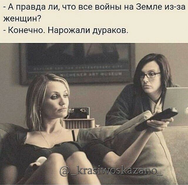 А правда ли что все войны на Земле изза женщин Конечно Нарожали дураков