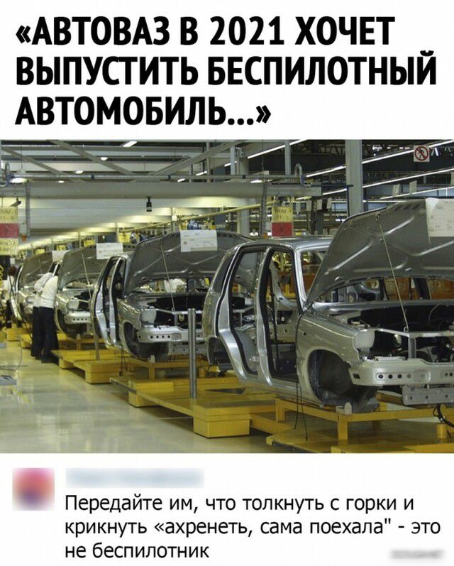АВТОВАЗ В 2021 ХОЧЕТ __ ВЫПУСТИТЬ БЕСПИЛОТНЫИ АВТО Передайте им что толкнуть с горки и крикнуть ахренеть сама поехала это не беспилотник