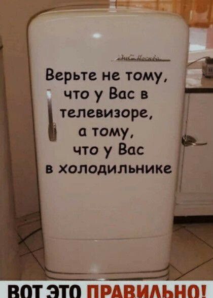Верьте не тому что у Вас в телевизоре тому что у Вас в холодильнике