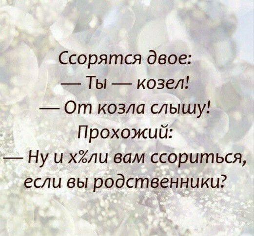 Ссорятся двое Ты козел От козла слышу Прохожий Ну и хли вам ссориться если вы родственники