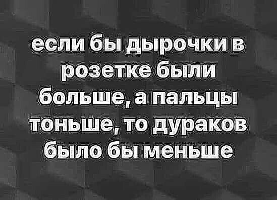 ъшеъ то дураков былобы меньше