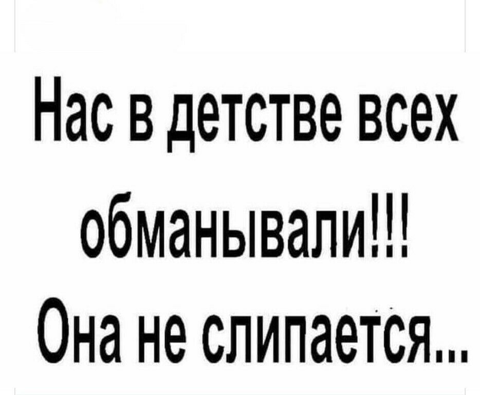 Нас в детстве всех обманывали Она не слипается
