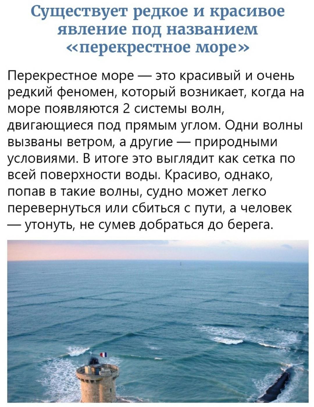 Существует редкое и красивое явление под названием перекрестное море Перекрестное море это красивый и очень редкий феномен который возникает когда на море появляются 2 системы волн двигающиеся под прямым углом Одни волны вызваны ветром а другие природными условиями В итоге это выглядит как сетка по всей поверхности воды Красиво однако попав в такие волны судно может легко перевернуться или сбиться
