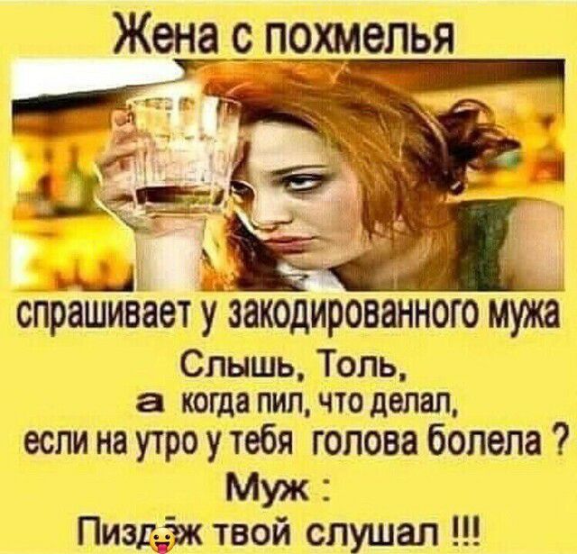 Жена рпохмелья _ Щ спрашивает У закодированного м Слышь Толь а когда пил ЧТО делал если на утро утебя голова болела Муж Пиздттж твой слушал