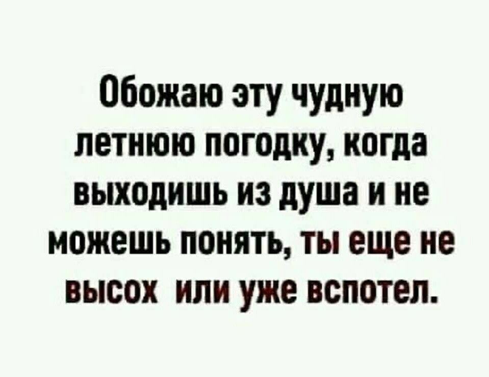 Обожаю эту чудную летнюю погодку когда выходишь из душа и не можешь понять ты еще не высох или уже вспотеп