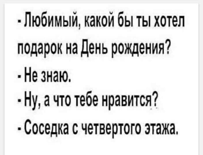 Любимый какой бы ты хотел подарок на День рождения Не знаю Ну а что тебе нравится Соседка с четвертого этажа