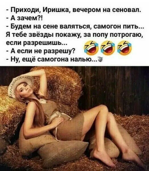 Приходи Иришка вечером на сеновал А зачем Будем на сене валяться самогон пить я тебе звёзды покажу за попу потрогаю если разрешишь А если не разрешу з Ну ещё самогона налью