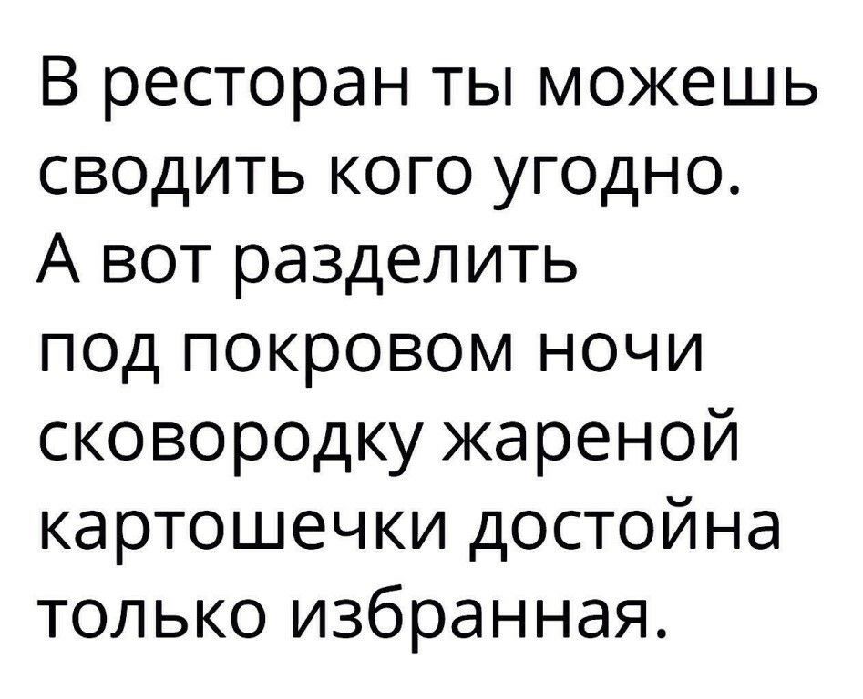 В ресторан ты можешь сводить кого угодно А вот разделить псд покровом ночи сковородку жареной картошечки достойна только избранная