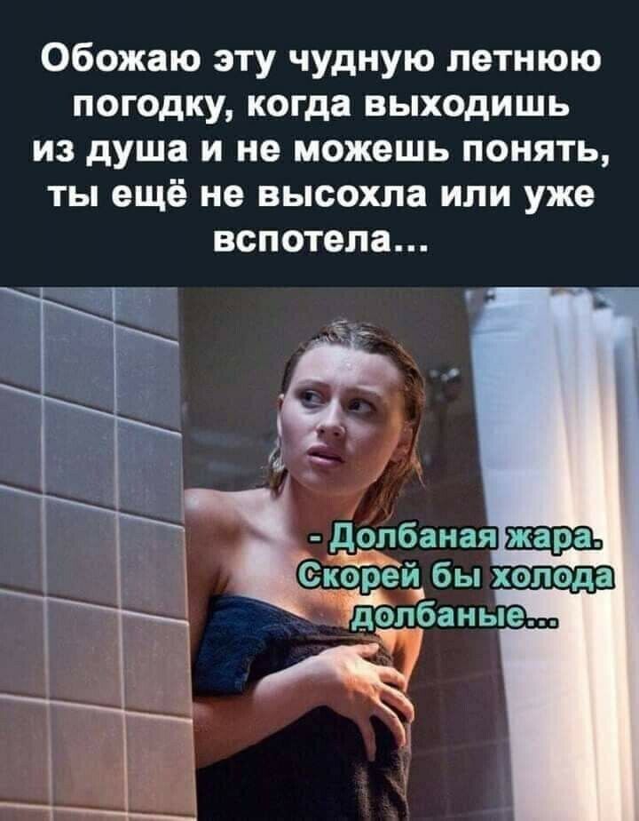 Обожаю эту чудную летнюю погодку когда выходишь из душа и не можешь понять ты ещё не высохла или уже вспотепа