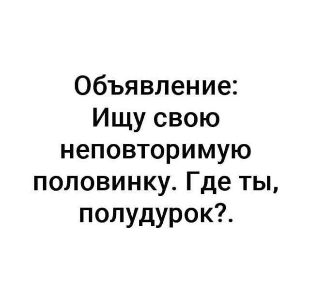 Объявление Ищу свою неповторимую половинку Где ты полудурок