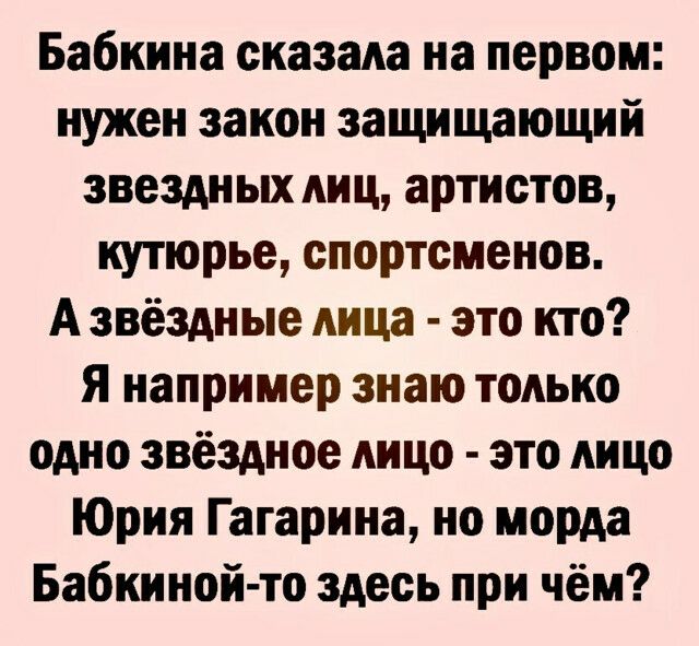 Бабкина сказала на первом нужен закон защищающий звездных МЩ артистов кутюрье спортсменов А звёздные лица это кто Я например знаю только одно звёздное лицо это лицо Юрия Гагарина но морда Бабкиной то здесь при чём