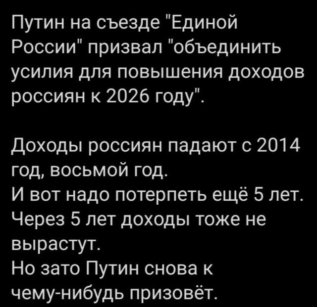 Путин на съезде Единой России призвал объединить усилия для повышения доходов россиян к 2026 году Доходы россиян падают с 2014 год восьмой год И вот надо потерпеть ещё 5 лет Через 5 лет доходы тоже не вырастут Но зато Путин снова к чему нибудь призовёт