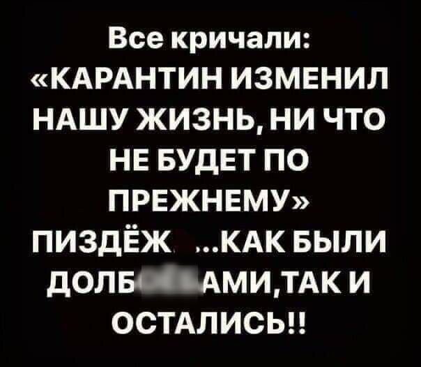Все кричали КАРАНТИН изменил ндшу жизнь ни что нв БУДЕТ по ПРЕЖНЕМУ пиздЁж КАК выпи долвцьАмилАк и остдлисы