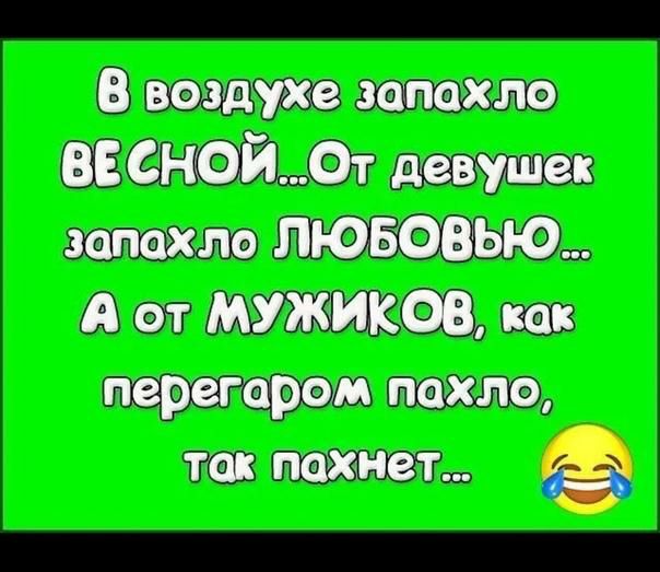 В воздужхе запахло весной! От девушек а от мужиков, как перепаром пахло, так пахнет... .