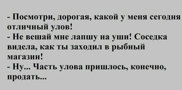 Посмотри дорогая какой у меня сегодня отличный улов Не вешай мне лапшу на уши Соседка видела как ты заходил в рыбный магазин Ну Часть улова пришлось конечно продать