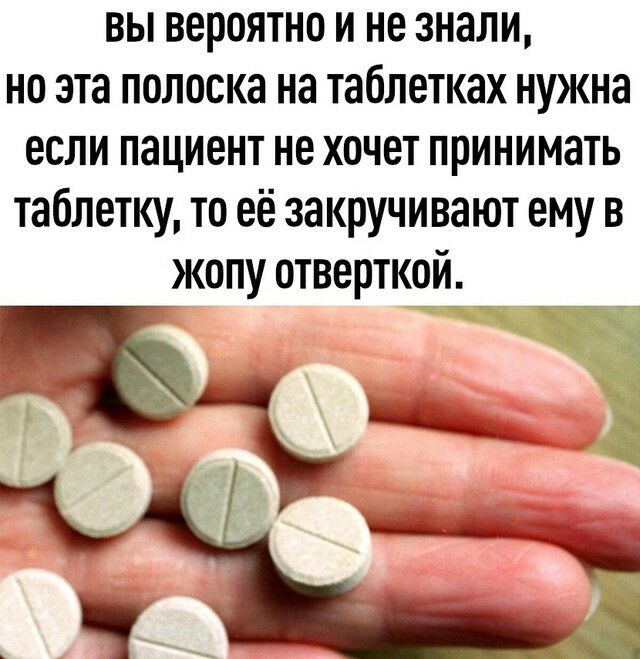 вы вероятно и не знали но эта полоска на таблетках нужна если пациент не хочет принимать таблетку то её закручивают ему в жопу отверткой