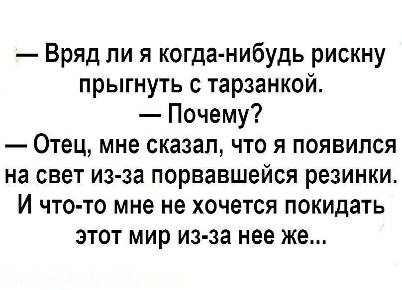 Вряд ли я когда нибудь рискну прыгнуть с тарзанкой Почему Отец мне сказал что я появился на свет из за порвавшейся резинки И что то мне не хочется покидать этот мир из за нее же