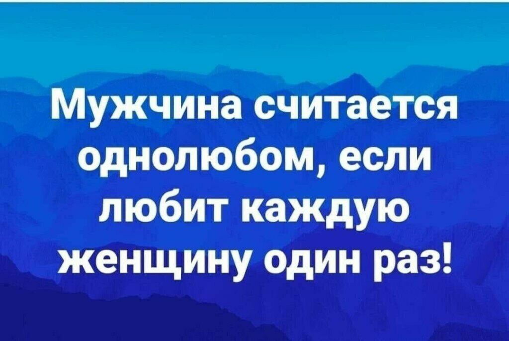 Мужчина считается однолюбом если любит каждую женщину один раз