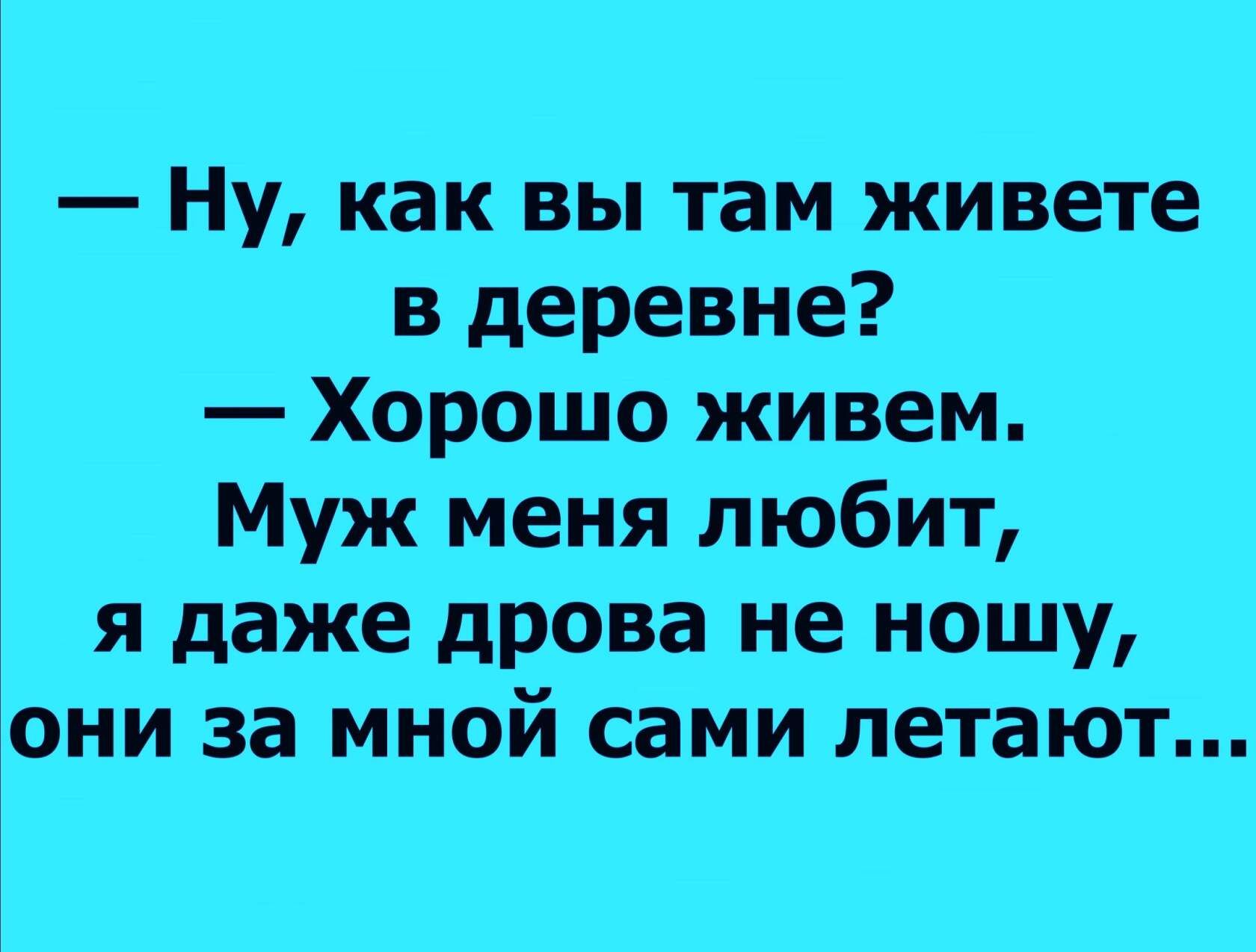 Ну как вы там живете в деревне Хорошо живем Муж меня любит я даже дрова не ношу они за мной сами летают