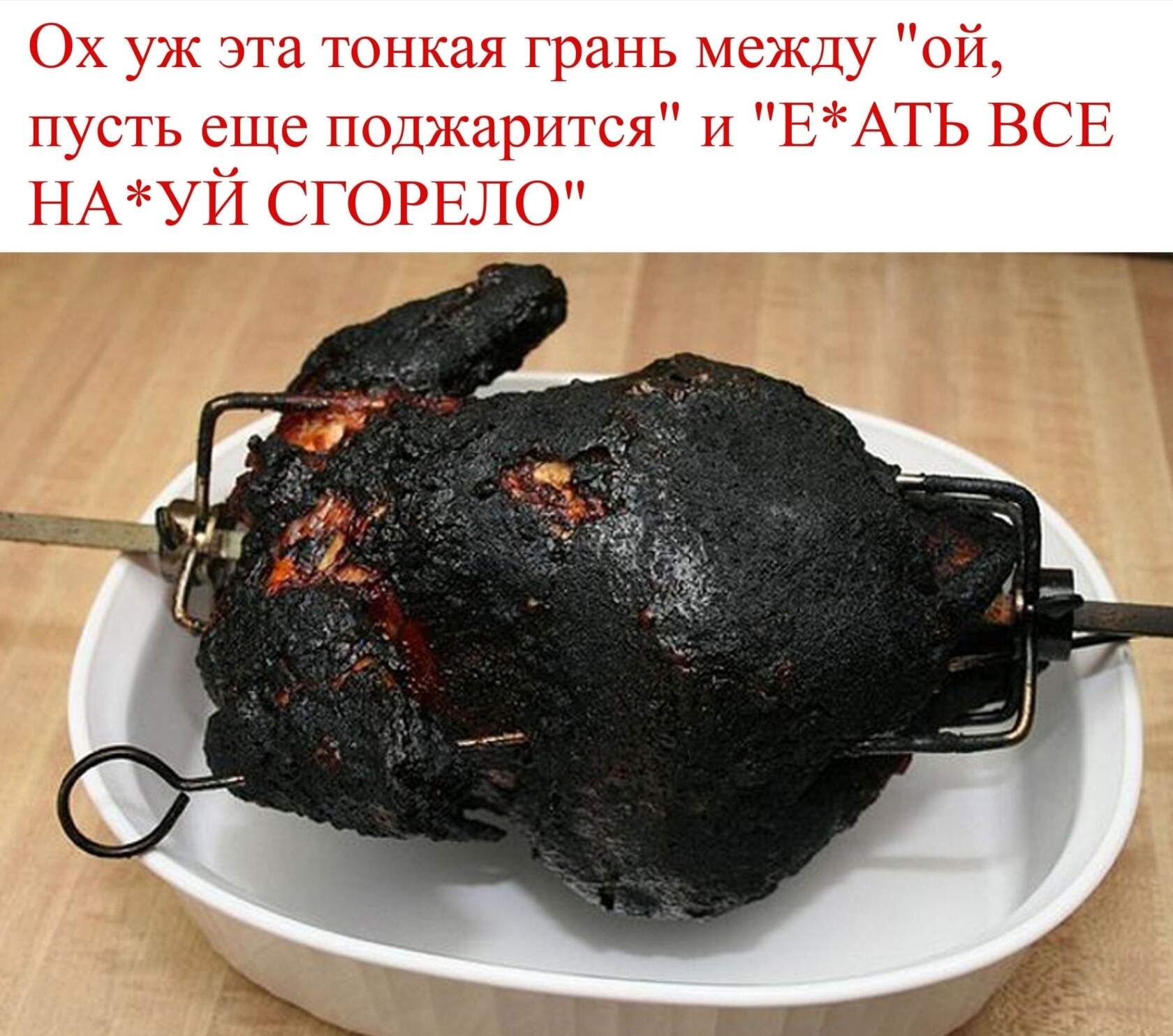 Ох уж эта тонкая грань между ой пусть еще ПОДжарится И ЕАТЬ ВСЕ НАУЙ СГОРЕЛО