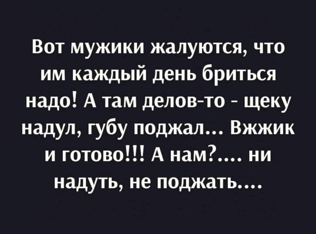 Вот мужики жалуются что им каждый день бриться надо А там деловто щеку надул губу поджал Вжжик и готово А нам ни надуть не поджать