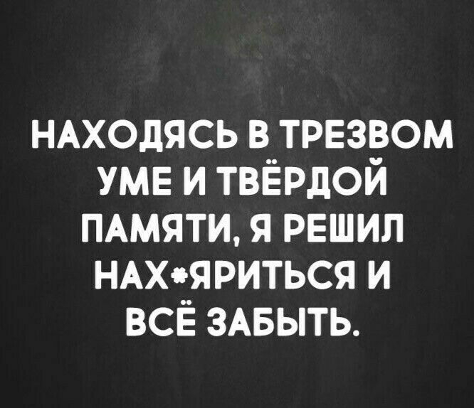 НАходясь в трезвом УМЕ и твёрдой ПАмяти я решил НАхяриться и всё ЗАБЫТЬ